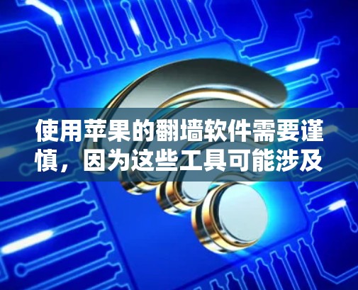 使用苹果的翻墙软件需要谨慎，因为这些工具可能涉及网络安全风险。以下是对苹果翻墙软件的详细分析和建议