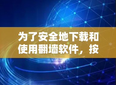 为了安全地下载和使用翻墙软件，按照以下步骤进行