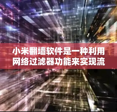 小米翻墙软件是一种利用网络过滤器功能来实现流量管理的工具，主要帮助用户过滤特定IP地址或特定网站。以下是使用小米翻墙软件的步骤和注意事项