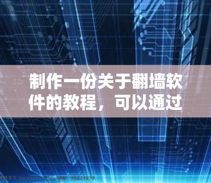 制作一份关于翻墙软件的教程，可以通过以下结构化的方式来组织内容