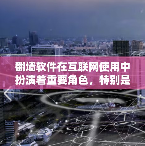 翻墙软件在互联网使用中扮演着重要角色，特别是在需要访问特定网站或绕过防火墙的情况下。以下是对翻墙软件的详细分析和推荐