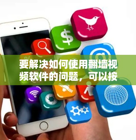 要解决如何使用翻墙视频软件的问题，可以按照以下步骤进行