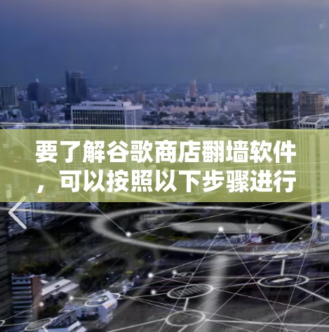 要了解谷歌商店翻墙软件，可以按照以下步骤进行