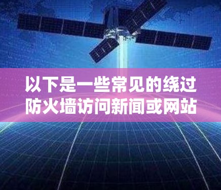以下是一些常见的绕过防火墙访问新闻或网站的软件推荐