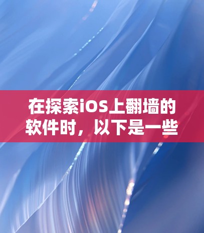 在探索iOS上翻墙的软件时，以下是一些关键信息，帮助你理解这些技术