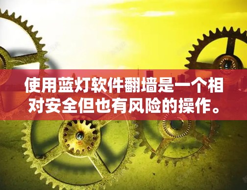 使用蓝灯软件翻墙是一个相对安全但也有风险的操作。以下是详细的步骤和注意事项