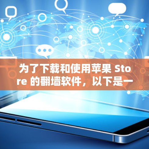 为了下载和使用苹果 Store 的翻墙软件，以下是一步步的建议和考虑