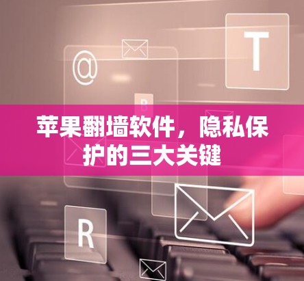 苹果翻墙软件，隐私保护的三大关键