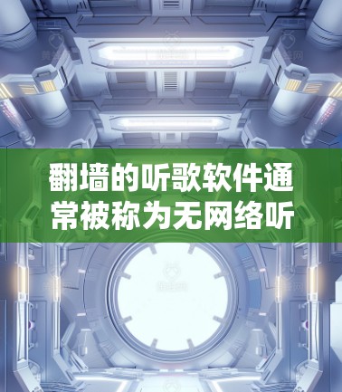 翻墙的听歌软件通常被称为无网络听歌软件或无网络音乐播放器。以下是一些常见的翻墙软件推荐，帮助您在没有网络的情况下观看音乐