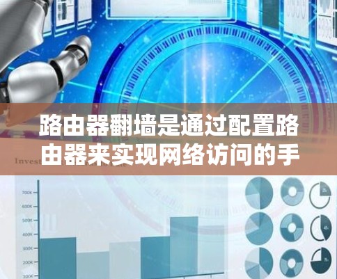 路由器翻墙是通过配置路由器来实现网络访问的手段，具体步骤如下