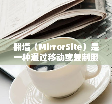 翻墙（MirrorSite）是一种通过移动或复制服务器内容到另一端的服务器来保护网站安全的技术。以下是一步步的指南，帮助您实现翻墙