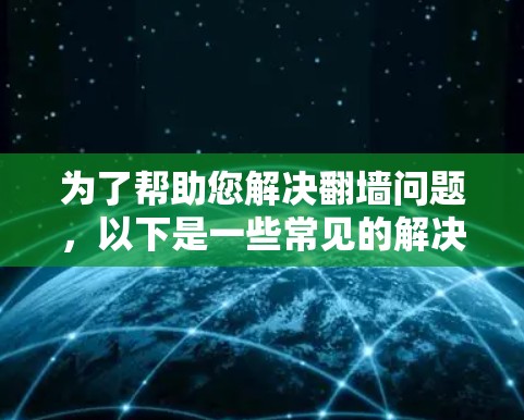 为了帮助您解决翻墙问题，以下是一些常见的解决方案软件及其使用方法