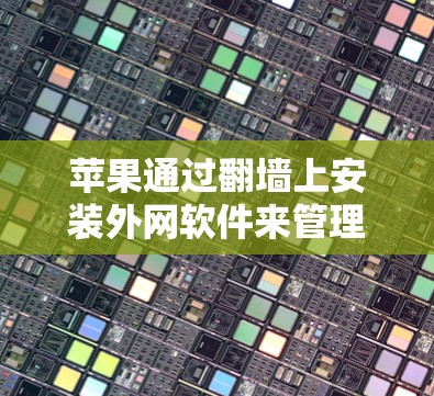 苹果通过翻墙上安装外网软件来管理设备和网络，以下是具体的步骤和注意事项