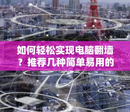 如何轻松实现电脑翻墙？推荐几种简单易用的工具
