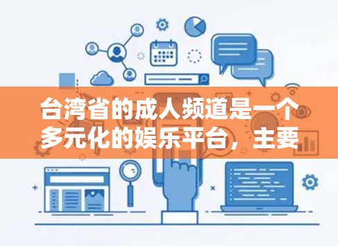 台湾省的成人频道是一个多元化的娱乐平台，主要提供电影、电视剧、综艺和KTV等内容。以下是对台湾省成人频道的详细介绍