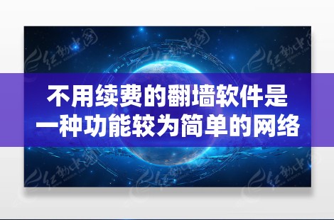 不用续费的翻墙软件是一种功能较为简单的网络翻墙工具，通常只能进行简单的翻墙操作而不提供进一步的网络管理功能。以下是一些免费的翻墙软件推荐