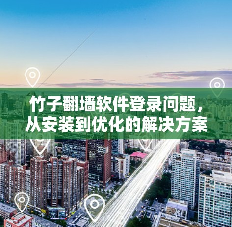 竹子翻墙软件登录问题，从安装到优化的解决方案详解