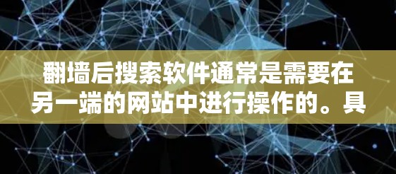 翻墙后搜索软件通常是需要在另一端的网站中进行操作的。具体来说，如果你在网页中点击了链接，那么另一端的网站会成为你的新主站，你可以在此处搜索任何软件。以下是一些常见的场景和推荐工具