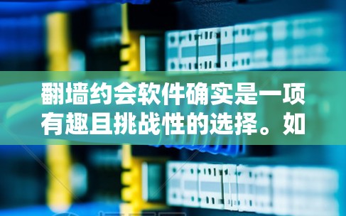 翻墙约会软件确实是一项有趣且挑战性的选择。如果你正在寻找一个适合你的约会软件，以下是一些可能的推荐，以及一些注意事项
