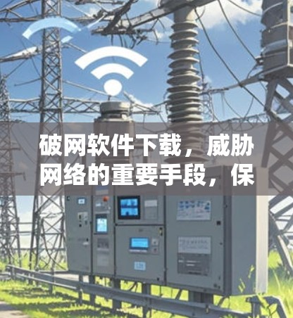 破网软件下载，威胁网络的重要手段，保护自己和网络的未来