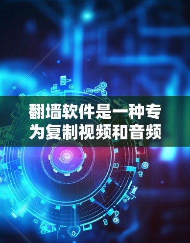 翻墙软件是一种专为复制视频和音频内容而设计的工具，帮助用户将内容从手机或电脑移动到另一台设备。以下是对其优缺点的详细分析
