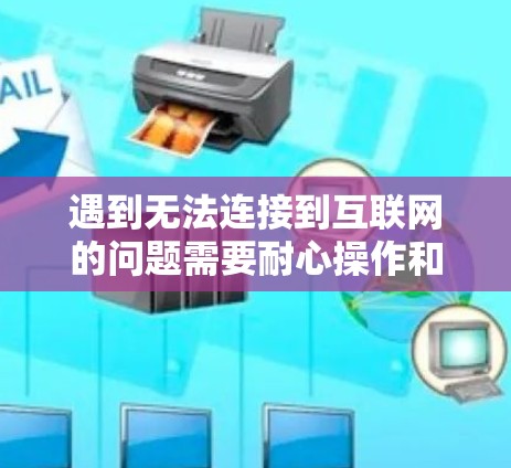 遇到无法连接到互联网的问题需要耐心操作和专业处理。以下是一些常见问题和解决方法