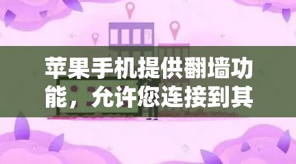 苹果手机提供翻墙功能，允许您连接到其他设备或IP地址，从而使用网络服务。以下是使用苹果翻墙工具的步骤