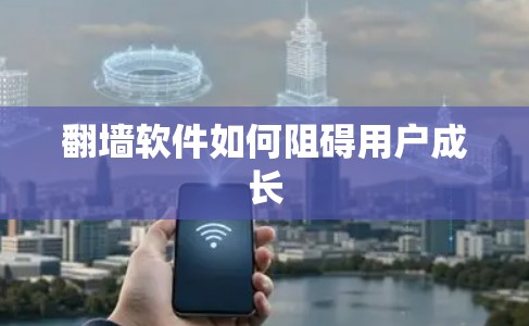 翻墙软件如何阻碍用户成长