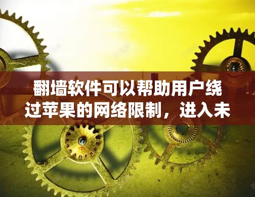 翻墙软件可以帮助用户绕过苹果的网络限制，进入未被苹果允许的网络。以下是几个常见的翻墙软件推荐，供您参考
