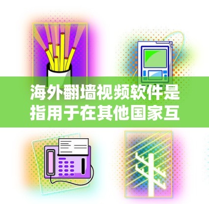 海外翻墙视频软件是指用于在其他国家互联网上下载和观看视频的工具。这些软件通常被称为翻墙软件或网络视频下载工具。以下是一些常见的海外翻墙视频软件及其特点 海外翻墙视频软件是指用于在其他国家互联网上下载和观看视频的工具。这些软件通常被称为翻墙软件或网络视频下载工具。以下是一些常见的海外翻墙视频软件及其特点