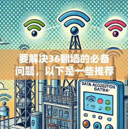 要解决36翻墙的必备问题，以下是一些推荐的软件和方法