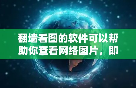 翻墙看图的软件可以帮助你查看网络图片,即使防火墙阻止了访问。以下是几种常用的软件和方法 翻墙看图的软件可以帮助你查看网络图片,即使防火墙阻止了访问。以下是几种常用的软件和方法
