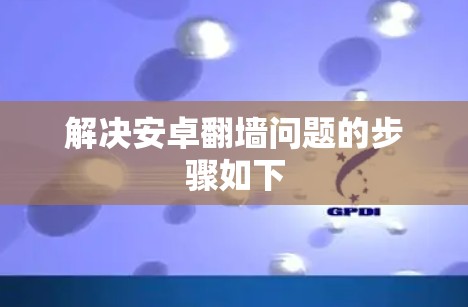 解决安卓翻墙问题的步骤如下
