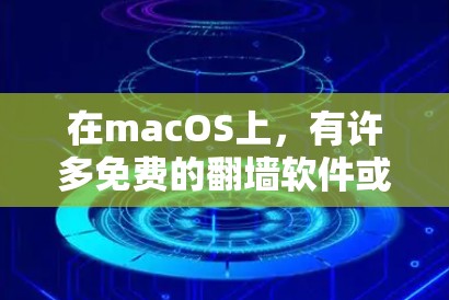 在macOS上，有许多免费的翻墙软件或镜像服务可以满足你的需求。以下是几个推荐的免费软件