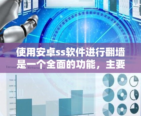 使用安卓ss软件进行翻墙是一个全面的功能，主要适用于访问手机上无法直接连接到互联网的应用或网站。以下是一个分步骤的指南，帮助您更好地使用安卓ss软件完成翻墙任务