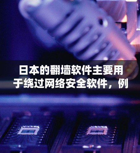 日本的翻墙软件主要用于绕过网络安全软件，例如SAINT，以访问日本的互联网资源。以下是一些常见的翻墙软件和使用步骤