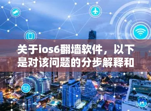 关于ios6翻墙软件,以下是对该问题的分步解释和答案 关于ios6翻墙软件,以下是对该问题的分步解释和答案