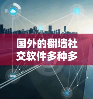 国外的翻墙社交软件多种多样，每个都有其独特的特点和适用场景。以下是对这些软件的整理和总结