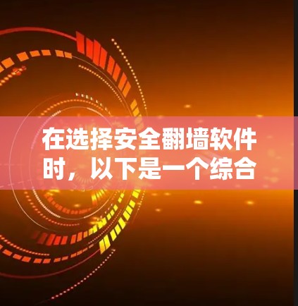 在选择安全翻墙软件时，以下是一个综合考虑的因素和推荐列表