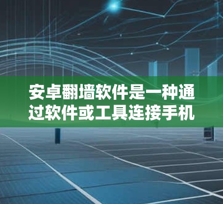 安卓翻墙软件是一种通过软件或工具连接手机到另一台设备以管理设备、数据或安全功能的工具。以下是对安卓翻墙软件的详细介绍