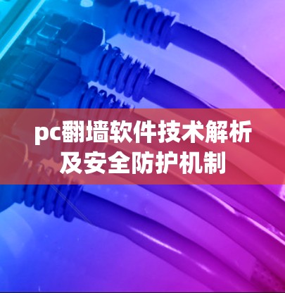 pc翻墙软件技术解析及安全防护机制