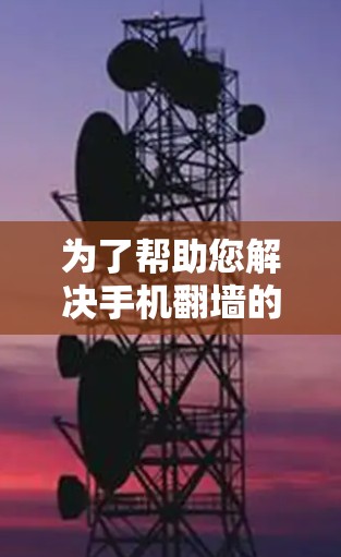为了帮助您解决手机翻墙的问题，以下是一个清晰的步骤指南