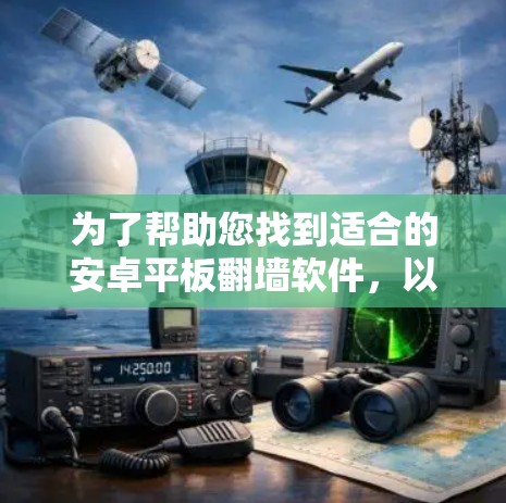 为了帮助您找到适合的安卓平板翻墙软件，以下是一个分步指南，涵盖了解、选择、配置和使用等关键步骤