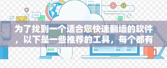 为了找到一个适合您快速翻墙的软件,以下是一些推荐的工具,每个都有其特点和适合的用户群体 为了找到一个适合您快速翻墙的软件,以下是一些推荐的工具,每个都有其特点和适合的用户群体