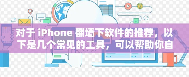 对于 iPhone 翻墙下软件的推荐，以下是几个常见的工具，可以帮助你自动翻墙或镜像你的内容。需要注意的是，这些工具可能会涉及一些权限和安全问题，因此建议您在使用前进行充分的了解和验证