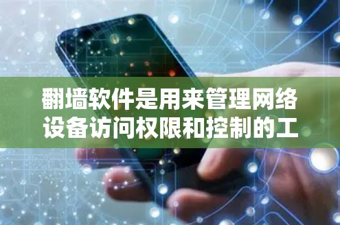 翻墙软件是用来管理网络设备访问权限和控制的工具。它允许用户或机构通过网络设备来访问内部网络数据和资源，而不是通过外部网络。翻墙软件的主要作用包括