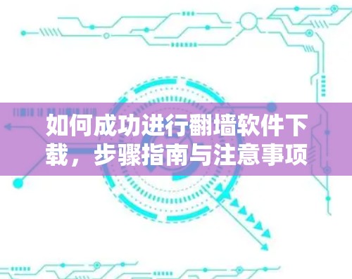 如何成功进行翻墙软件下载,步骤指南与注意事项 如何成功进行翻墙软件下载,步骤指南与注意事项