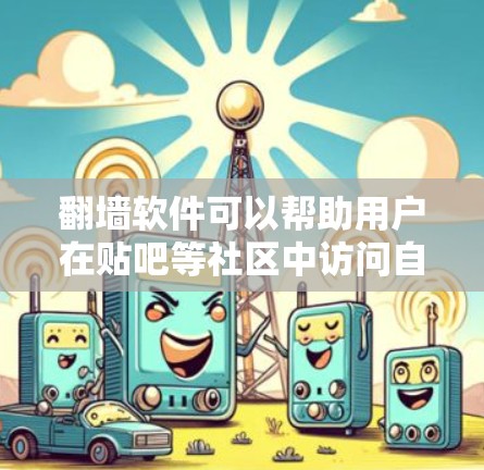 翻墙软件可以帮助用户在贴吧等社区中访问自己社区的服务器，避免访问外部网站的资源，从而减少网络负担和服务器负载。以下是一些常见的翻墙软件及其在贴吧中的应用情况