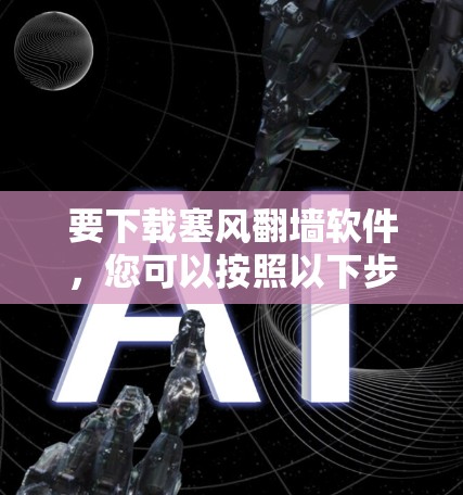 要下载塞风翻墙软件,您可以按照以下步骤操作 要下载塞风翻墙软件,您可以按照以下步骤操作