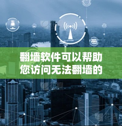 翻墙软件可以帮助您访问无法翻墙的环境，如室内、隧道、低层建筑等。以下是几种常见的翻墙软件推荐，它们提供了多种配置选项以满足不同需求